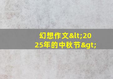 幻想作文<2025年的中秋节>